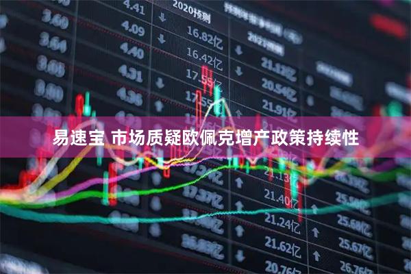 易速宝 市场质疑欧佩克增产政策持续性