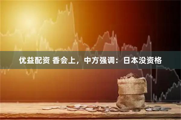 优益配资 香会上，中方强调：日本没资格