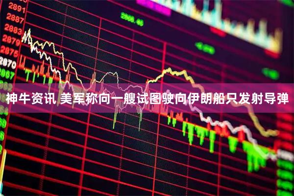 神牛资讯 美军称向一艘试图驶向伊朗船只发射导弹